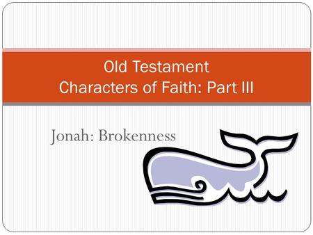 Jonah: Brokenness Old Testament Characters of Faith: Part III.