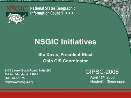 2105 Laurel Bush Road, Suite 200 Bel Air, Maryland 21015 (443) 640-1075  NSGIC Initiatives Stu Davis, President-Elect Ohio GIS Coordinator.