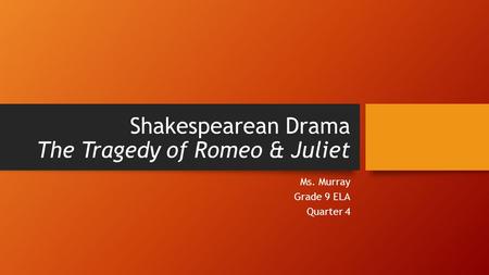 Shakespearean Drama The Tragedy of Romeo & Juliet Ms. Murray Grade 9 ELA Quarter 4.