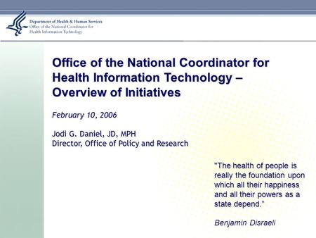 Office of the National Coordinator for Health Information Technology – Overview of Initiatives February 10, 2006 Jodi G. Daniel, JD, MPH Director, Office.