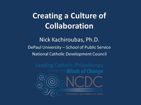 Creating a Culture of Collaboration Nick Kachiroubas, Ph.D. DePaul University – School of Public Service National Catholic Development Council.