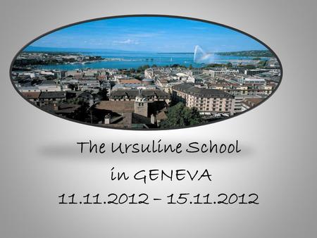 The Ursuline School in GENEVA 11.11.2012 – 15.11.2012.