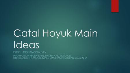 Catal Hoyuk Main Ideas PRESENTATION MADE BY TMB4 INFORMATION RECEIVED FROM LINK AND VIDEO ON