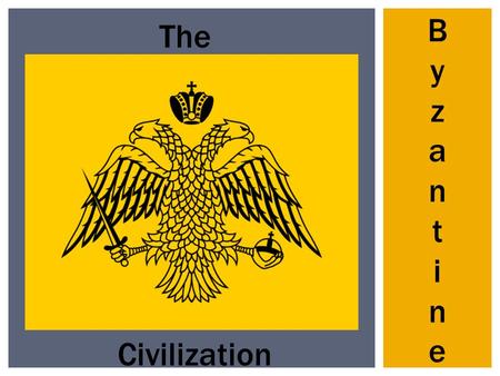 The ByzantineByzantine Civilization.  Main Idea:  The Byzantines developed a rich culture based on Roman, Greek and Christian ideas. BYZANTINE CIVILIZATION.