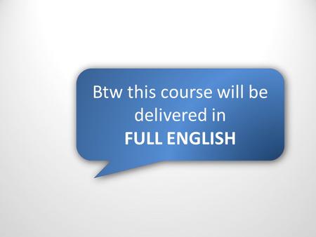 WHY ARE YOU HERE..? Btw this course will be delivered in FULL ENGLISH Btw this course will be delivered in FULL ENGLISH.