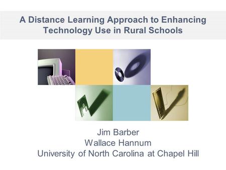A Distance Learning Approach to Enhancing Technology Use in Rural Schools Jim Barber Wallace Hannum University of North Carolina at Chapel Hill.