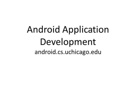 Android Application Development android.cs.uchicago.edu.
