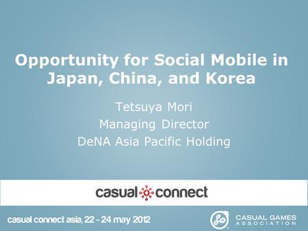 Opportunity for Social Mobile in Japan, China, and Korea Tetsuya Mori Managing Director DeNA Asia Pacific Holding.