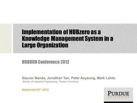 Implementation of HUBzero as a Knowledge Management System in a Large Organization HUBBUB Conference 2012 September 24 th, 2012 Gaurav Nanda, Jonathan.