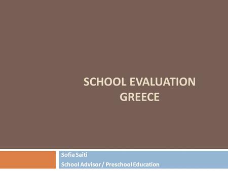SCHOOL EVALUATION GREECE Sofia Saiti School Advisor / Preschool Education.