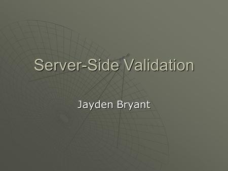 Server-Side Validation Jayden Bryant. What is Server-Side Validation?  Validation of form input done on the server, not the web browser program //Validate.