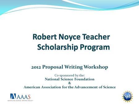 2012 Proposal Writing Workshop Co-sponsored by the: National Science Foundation & American Association for the Advancement of Science.