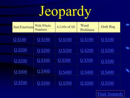 Jeopardy Just Fractions With Whole Numbers A Little of All Word Problems Grab Bag Q $100 Q $200 Q $300 Q $400 Q $500 Q $100 Q $200 Q $300 Q $400 Q $500.