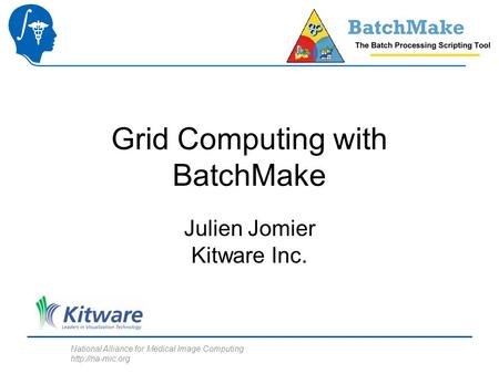 National Alliance for Medical Image Computing  Grid Computing with BatchMake Julien Jomier Kitware Inc.