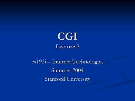 CGI Lecture 7 cs193i – Internet Technologies Summer 2004 Stanford University.