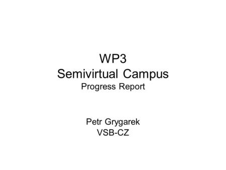 WP3 Semivirtual Campus Progress Report Petr Grygarek VSB-CZ.