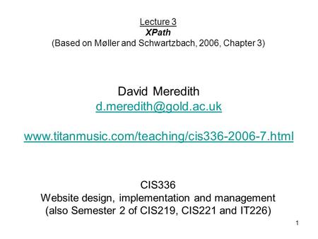 1 CIS336 Website design, implementation and management (also Semester 2 of CIS219, CIS221 and IT226) Lecture 3 XPath (Based on Møller and Schwartzbach,