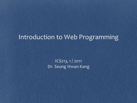 Introduction to Web Programming ICS213, 1 / 2011 Dr. Seung Hwan Kang.