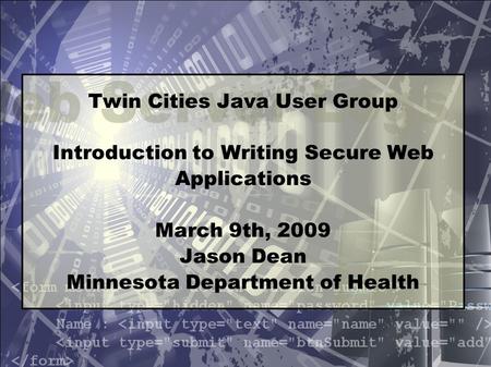 Twin Cities Java User Group Introduction to Writing Secure Web Applications March 9th, 2009 Jason Dean Minnesota Department of Health.