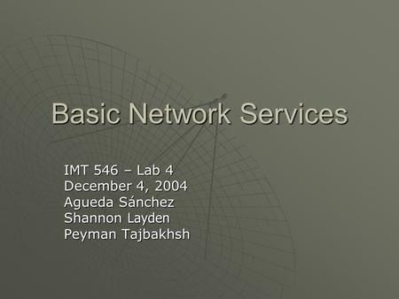 Basic Network Services IMT 546 – Lab 4 December 4, 2004 Agueda Sánchez Shannon Layden Peyman Tajbakhsh.