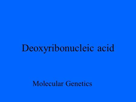 Deoxyribonucleic acid Molecular Genetics Deoxyribonucleic Acid I. Introduction Deoxyribonucleic Acid (DNA), is the genetic material of all cellular.