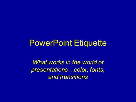PowerPoint Etiquette What works in the world of presentations…color, fonts, and transitions.
