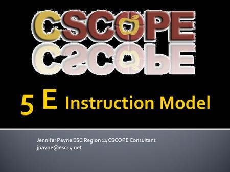 5 E Instruction Model Jennifer Payne ESC Region 14 CSCOPE Consultant