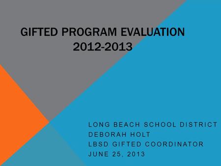 GIFTED PROGRAM EVALUATION 2012-2013 LONG BEACH SCHOOL DISTRICT DEBORAH HOLT LBSD GIFTED COORDINATOR JUNE 25, 2013.