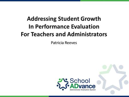 Addressing Student Growth In Performance Evaluation For Teachers and Administrators Patricia Reeves.