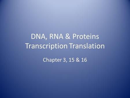 DNA, RNA & Proteins Transcription Translation Chapter 3, 15 & 16.