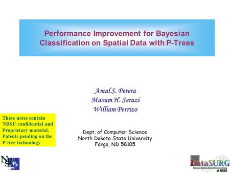 Performance Improvement for Bayesian Classification on Spatial Data with P-Trees Amal S. Perera Masum H. Serazi William Perrizo Dept. of Computer Science.