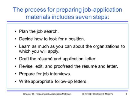 Chapter 15. Preparing Job-Application Materials © 2010 by Bedford/St. Martin's1 Plan the job search. Decide how to look for a position. Learn as much as.