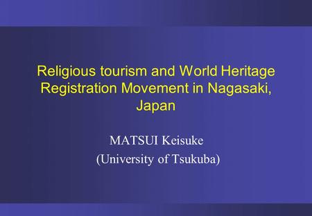 Religious tourism and World Heritage Registration Movement in Nagasaki, Japan MATSUI Keisuke (University of Tsukuba)