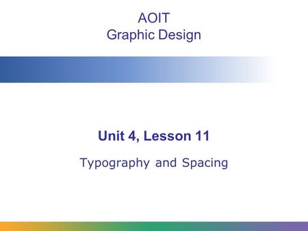 AOIT Graphic Design Unit 4, Lesson 11 Typography and Spacing.
