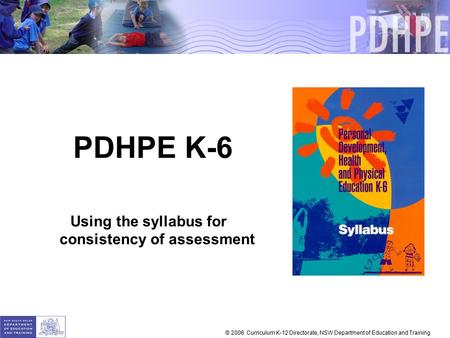 PDHPE K-6 Using the syllabus for consistency of assessment © 2006 Curriculum K-12 Directorate, NSW Department of Education and Training.