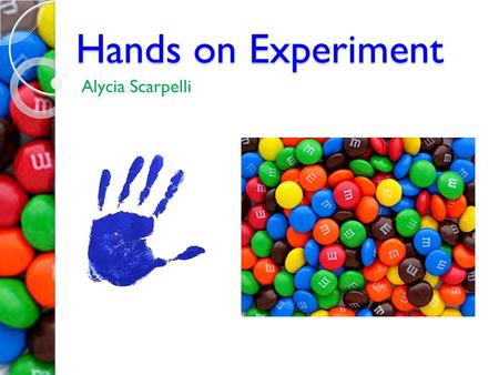 Hands on Experiment Alycia Scarpelli. Goals Students will explore characteristics of various forms of measurement. Students will discover and apply relationships.