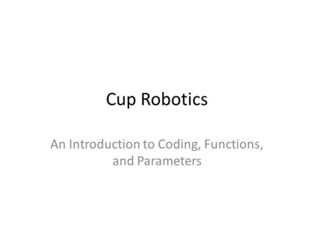 Cup Robotics An Introduction to Coding, Functions, and Parameters.