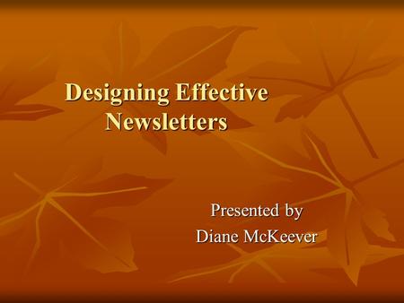 Designing Effective Newsletters Presented by Diane McKeever.