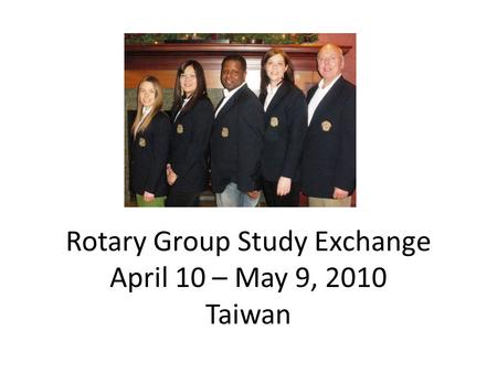 Rotary Group Study Exchange April 10 – May 9, 2010 Taiwan.