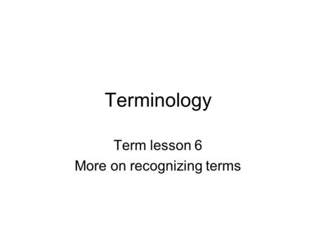 Terminology Term lesson 6 More on recognizing terms.