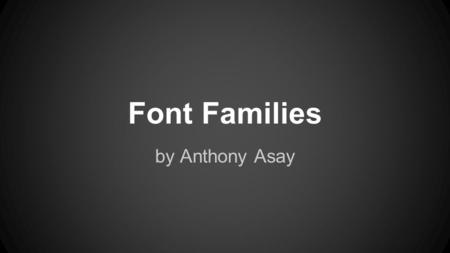Font Families by Anthony Asay. Font Family ●Font family or font face is the typeface that is applied to the text by a web browser. ●There are a lot of.