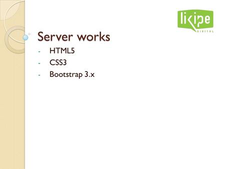 Server works - HTML5 - CSS3 - Bootstrap 3.x. Likipe Servers Dev ServerProduction Server TypeShared HostVirtual Private Server Urlweb1.likipe.se/web2.likipe.se“Real.