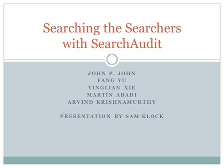 JOHN P. JOHN FANG YU YINGLIAN XIE MARTÍN ABADI ARVIND KRISHNAMURTHY PRESENTATION BY SAM KLOCK Searching the Searchers with SearchAudit.