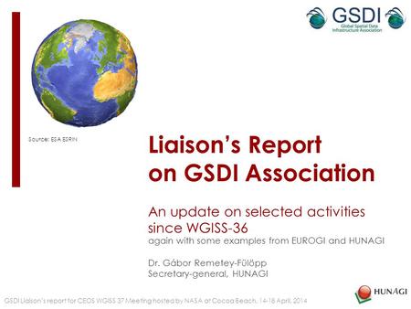 Liaison’s Report on GSDI Association An update on selected activities since WGISS-36 again with some examples from EUROGI and HUNAGI Dr. Gábor Remetey-Fülöpp.