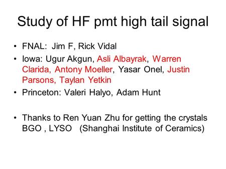 Study of HF pmt high tail signal FNAL: Jim F, Rick Vidal Iowa: Ugur Akgun, Asli Albayrak, Warren Clarida, Antony Moeller, Yasar Onel, Justin Parsons, Taylan.
