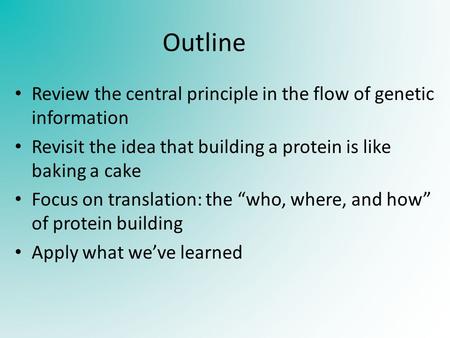 Outline Review the central principle in the flow of genetic information Revisit the idea that building a protein is like baking a cake Focus on translation: