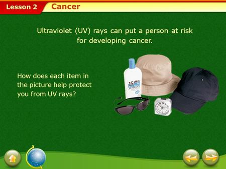 Lesson 2 Ultraviolet (UV) rays can put a person at risk for developing cancer. How does each item in the picture help protect you from UV rays? Cancer.