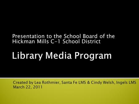 Presentation to the School Board of the Hickman Mills C-1 School District Created by Lea Rothmier, Santa Fe LMS & Cindy Welsh, Ingels LMS March 22, 2011.
