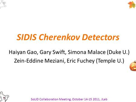 SIDIS Cherenkov Detectors Haiyan Gao, Gary Swift, Simona Malace (Duke U.) Zein-Eddine Meziani, Eric Fuchey (Temple U.) SoLID Collaboration Meeting, October.