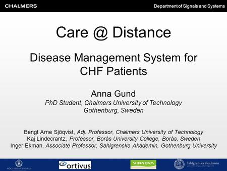 Department of Signals and Systems Disease Management System for CHF Patients Bengt Arne Sjöqvist, Adj. Professor, Chalmers University of Technology Kaj.